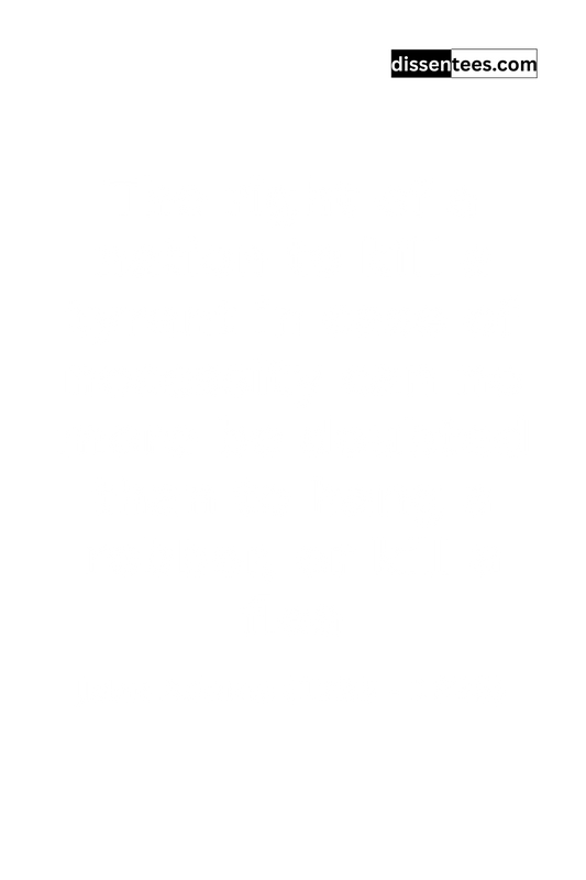 275: The right of a nation to kill a tyrant in case of necessity can no more be doubted than to hang a robber, or kill a flea, John Adams